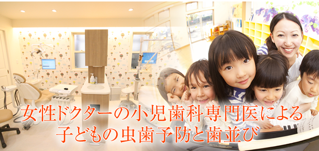 女性ドクターの小児歯科専門医による子どもの虫歯予防と歯並び