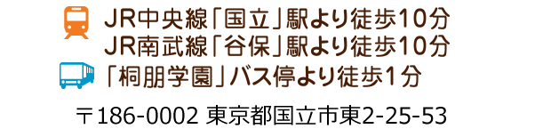 JR中央線「国立」駅より徒歩10分 JR南武線「谷保」駅より徒歩10分 「桐朋学園」バス停より徒歩1分 〒186-0002 東京都国立市東2-25-53
